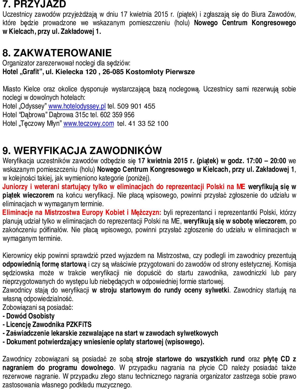 ZAKWATEROWANIE Organizator zarezerwował noclegi dla sędziów: Hotel Grafit, ul. Kielecka 120, 26-085 Kostomłoty Pierwsze Miasto Kielce oraz okolice dysponuje wystarczającą bazą noclegową.