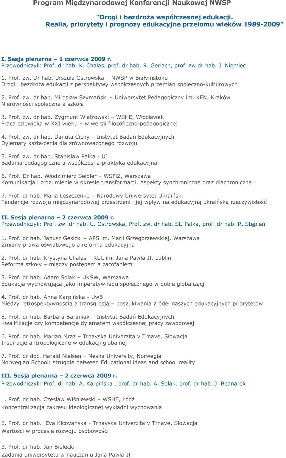 Urszula Ostrowska NWSP w Białymstoku Drogi i bezdroża edukacji z perspektywy współczesnych przemian społeczno-kulturowych 2. Prof. zw. dr hab. Mirosław Szymański Uniwersytet Pedagogiczny im.