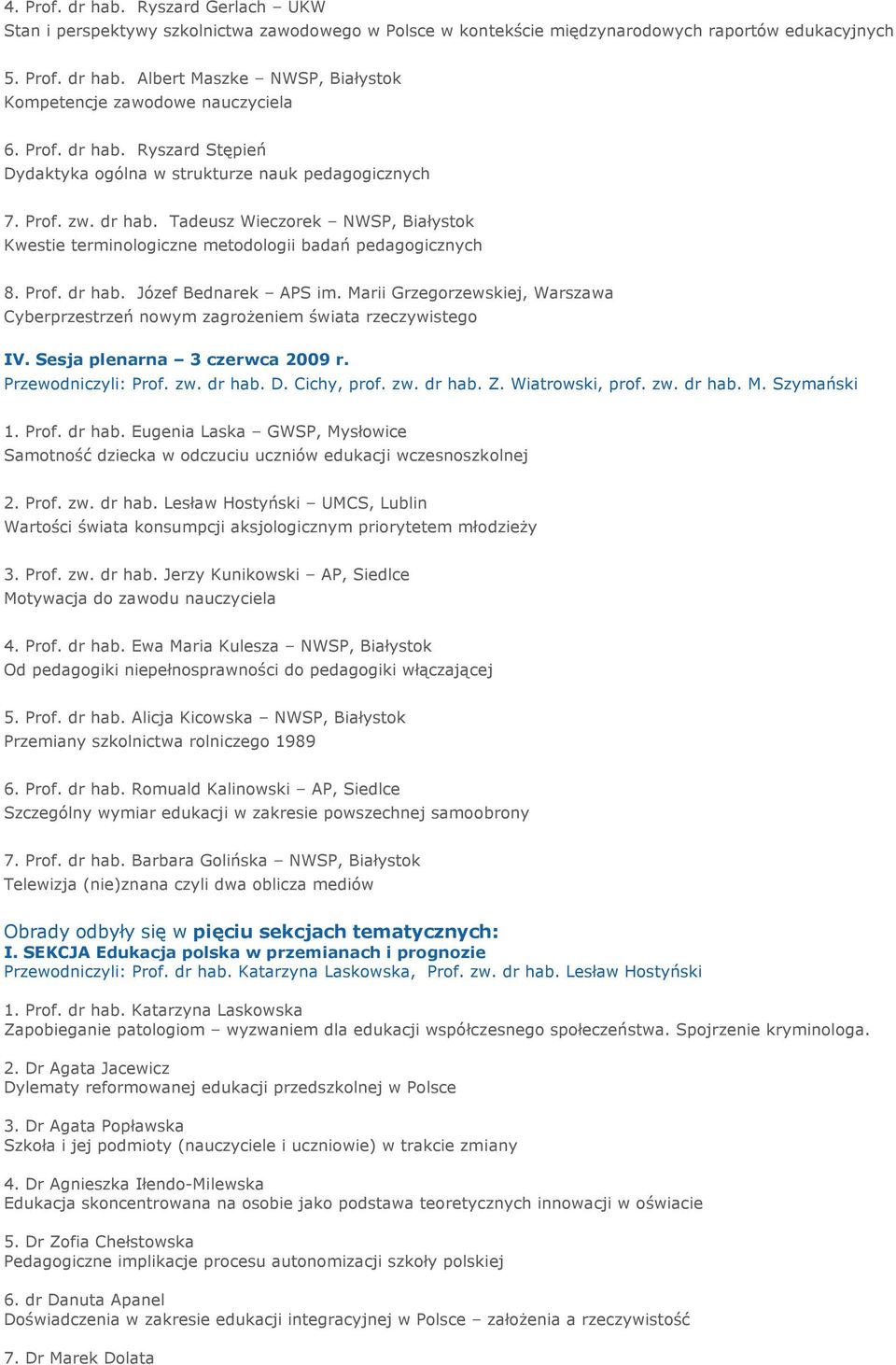 Marii Grzegorzewskiej, Warszawa Cyberprzestrzeń nowym zagrożeniem świata rzeczywistego IV. Sesja plenarna 3 czerwca 2009 r. Przewodniczyli: Prof. zw. dr hab. D. Cichy, prof. zw. dr hab. Z.