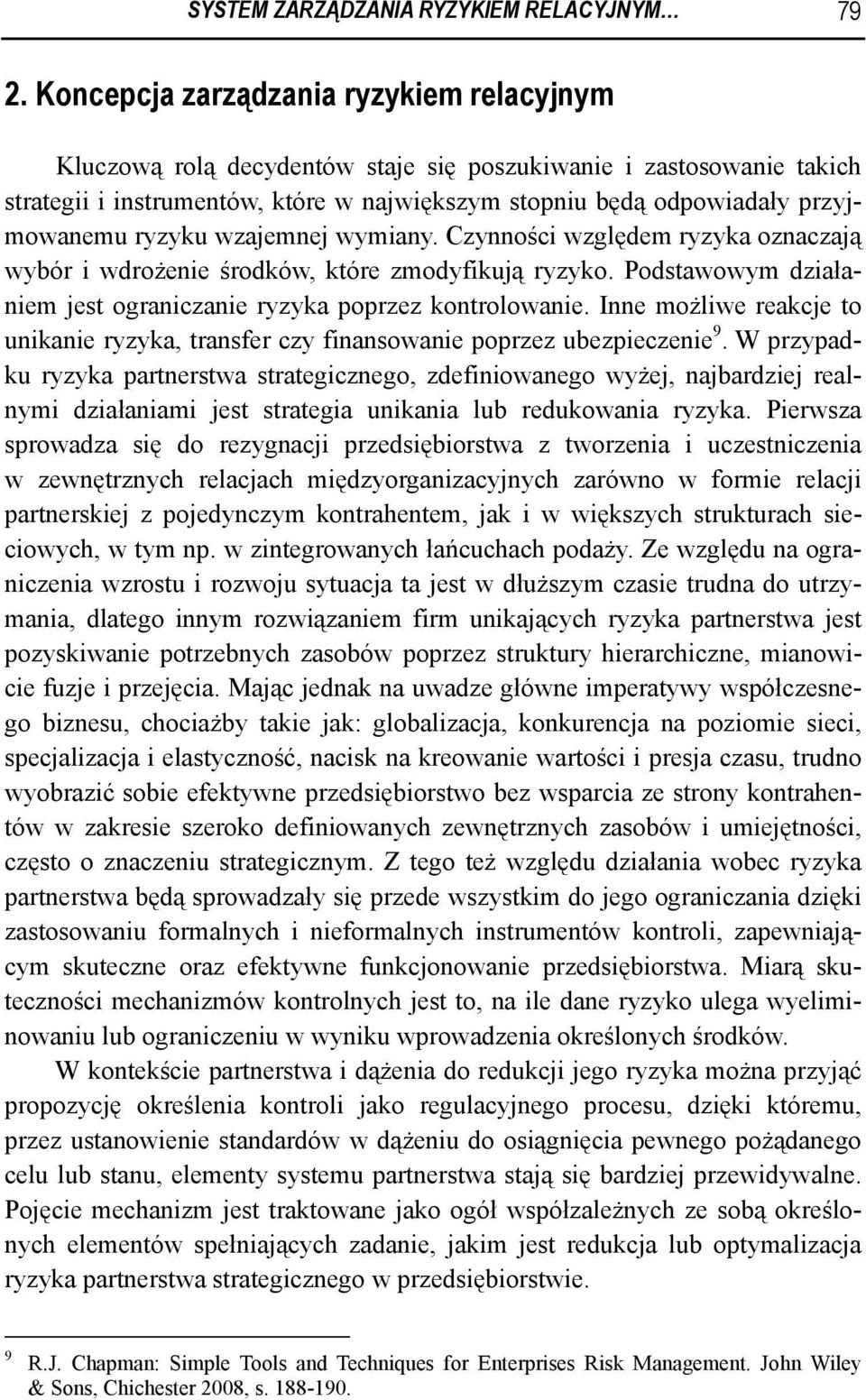 ryzyku wzajemnej wymiany. Czynności względem ryzyka oznaczają wybór i wdrożenie środków, które zmodyfikują ryzyko. Podstawowym działaniem jest ograniczanie ryzyka poprzez kontrolowanie.