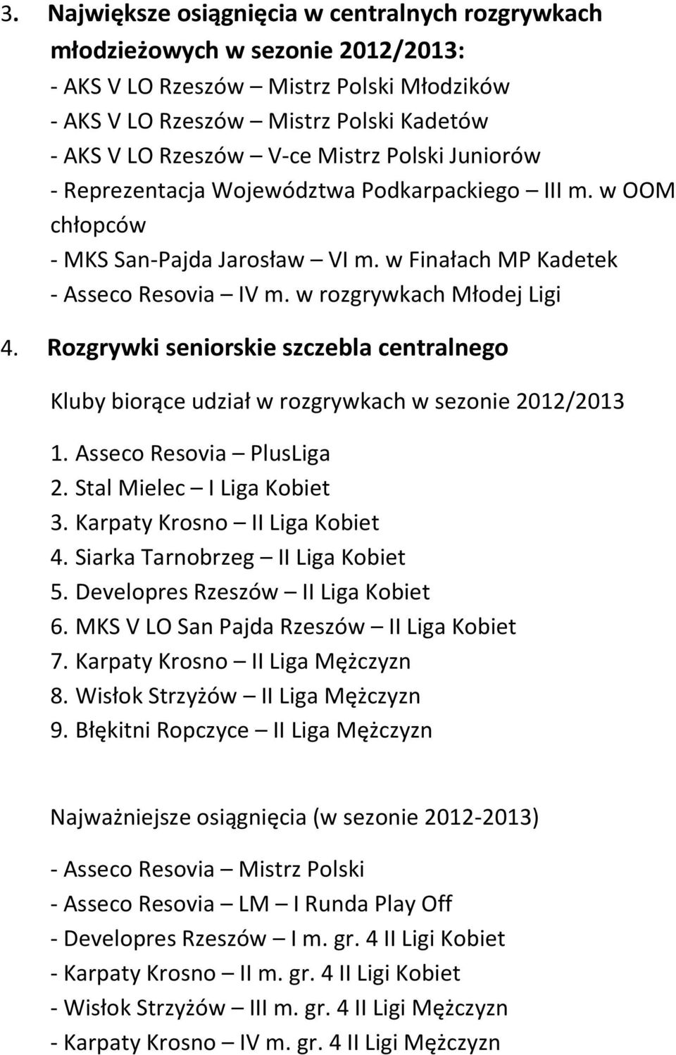 Rozgrywki seniorskie szczebla centralnego Kluby biorące udział w rozgrywkach w sezonie 2012/2013 1. Asseco Resovia PlusLiga 2. Stal Mielec I Liga Kobiet 3. Karpaty Krosno II Liga Kobiet 4.