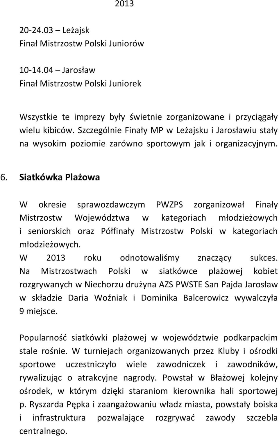 Siatkówka Plażowa W okresie sprawozdawczym PWZPS zorganizował Finały Mistrzostw Województwa w kategoriach młodzieżowych i seniorskich oraz Półfinały Mistrzostw Polski w kategoriach młodzieżowych.