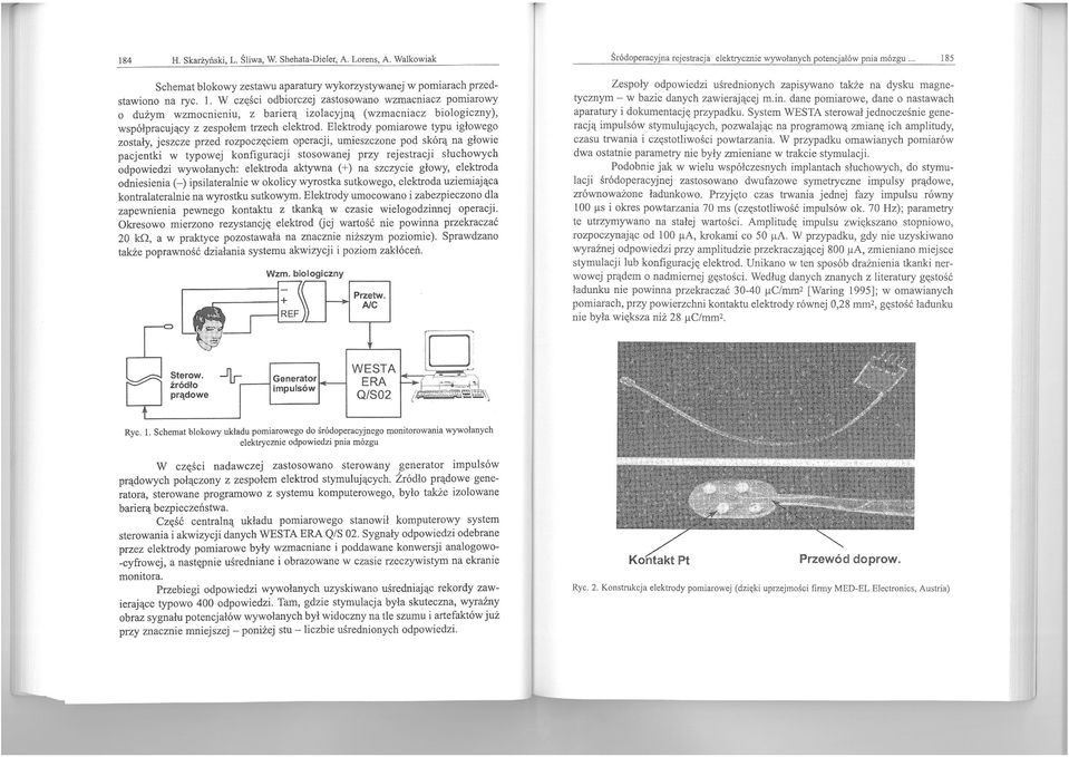 Elektrody pomiarowe typu igłowego zostały, jeszcze przed rozpoczęciem operacji, umieszczone pod skórą na głowie pacjentki w typowej konfiguracji stosowanej przy rejestracji słuchowych odpowiedzi