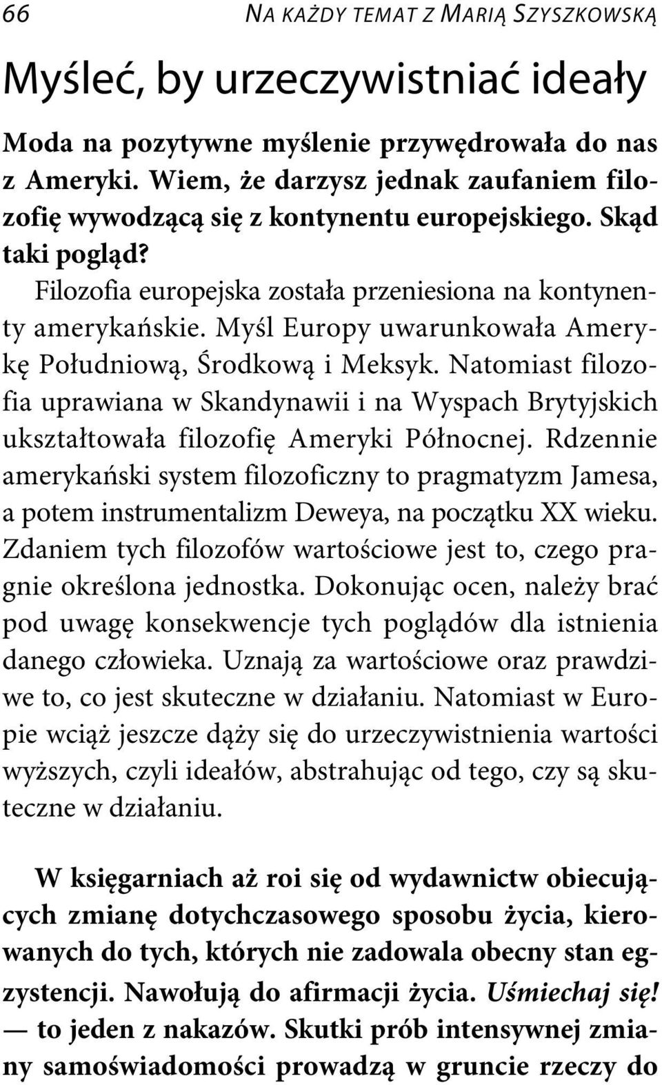 Myśl Europy uwarunkowała Amerykę Południową, Środkową i Meksyk. Natomiast filozofia uprawiana w Skandynawii i na Wyspach Brytyjskich ukształtowała filozofię Ameryki Północnej.