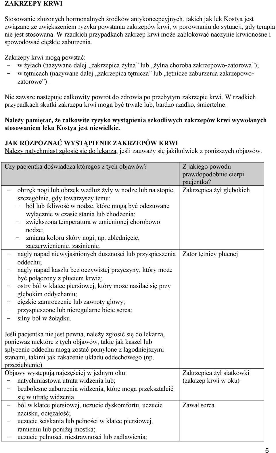 Zakrzepy krwi mogą powstać: - w żyłach (nazywane dalej zakrzepica żylna lub żylna choroba zakrzepowo-zatorowa ); - w tętnicach (nazywane dalej zakrzepica tętnicza lub tętnicze zaburzenia