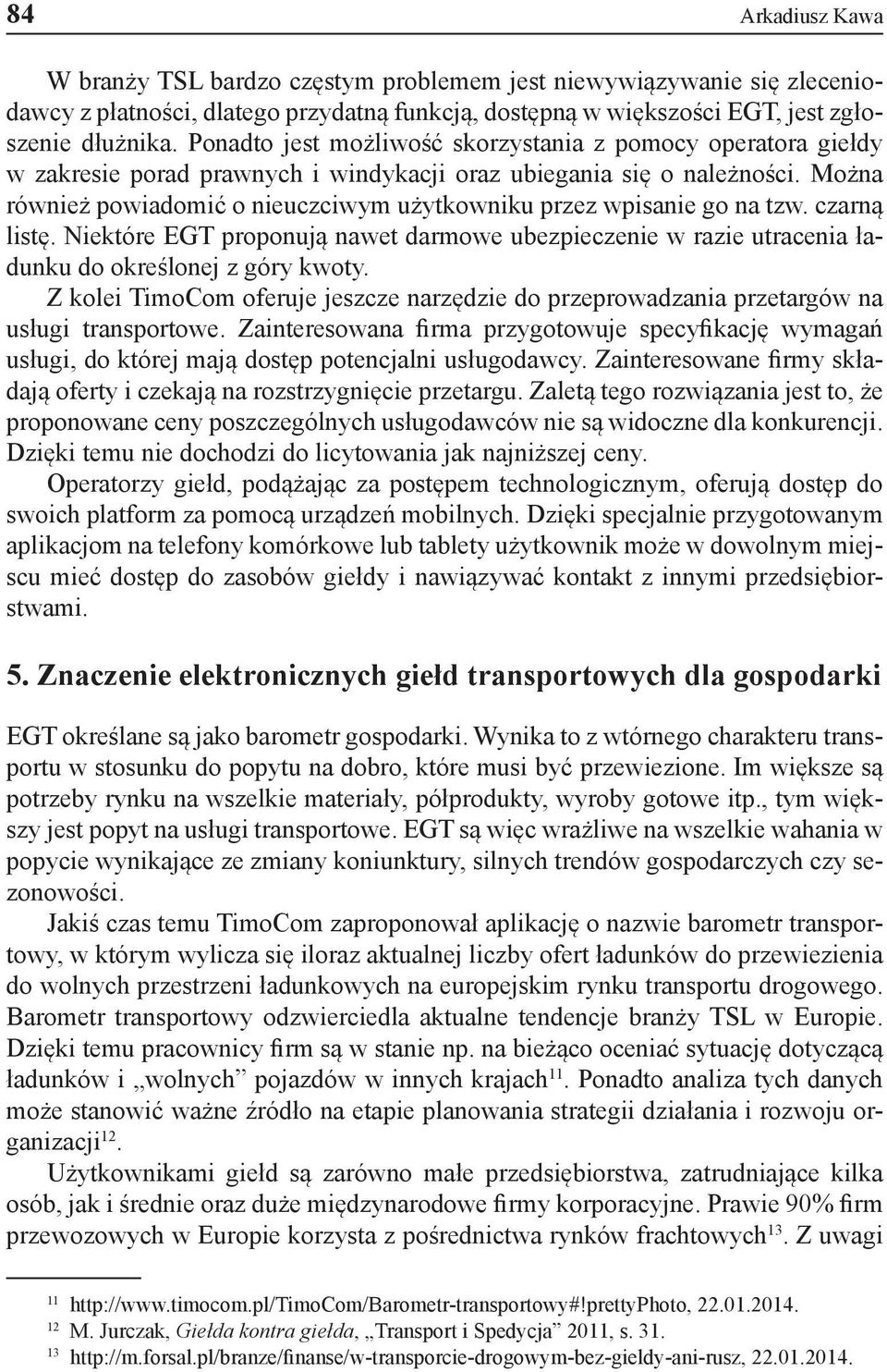 Można również powiadomić o nieuczciwym użytkowniku przez wpisanie go na tzw. czarną listę. Niektóre EGT proponują nawet darmowe ubezpieczenie w razie utracenia ładunku do określonej z góry kwoty.