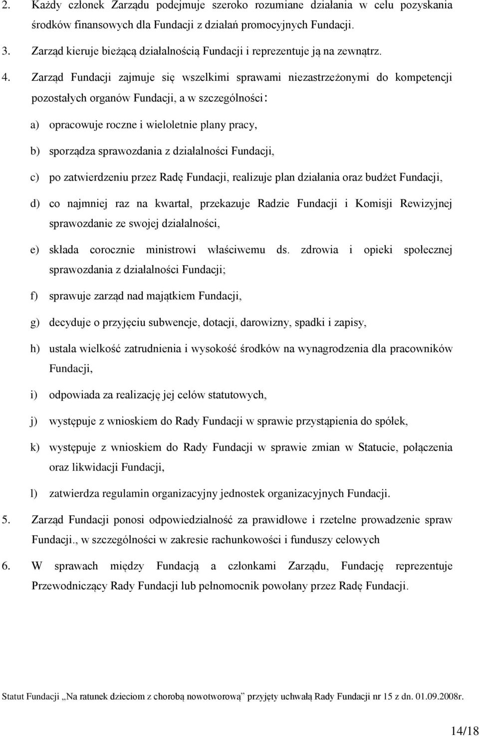 Zarząd Fundacji zajmuje się wszelkimi sprawami niezastrzeżonymi do kompetencji pozostałych organów Fundacji, a w szczególności: a) opracowuje roczne i wieloletnie plany pracy, b) sporządza