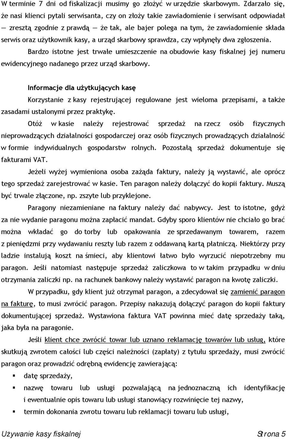 użytkownik kasy, a urząd skarbowy sprawdza, czy wpłynęły dwa zgłoszenia. Bardzo istotne jest trwałe umieszczenie na obudowie kasy fiskalnej jej numeru ewidencyjnego nadanego przez urząd skarbowy.