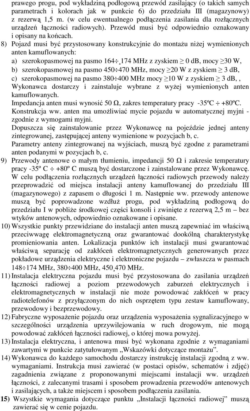 8) Pojazd musi być przystosowany konstrukcyjnie do montaŝu niŝej wymienionych anten kamuflowanych: a) szerokopasmowej na pasmo 164 174 MHz z zyskiem 0 db, mocy 30 W, b) szerokopasmowej na pasmo 450