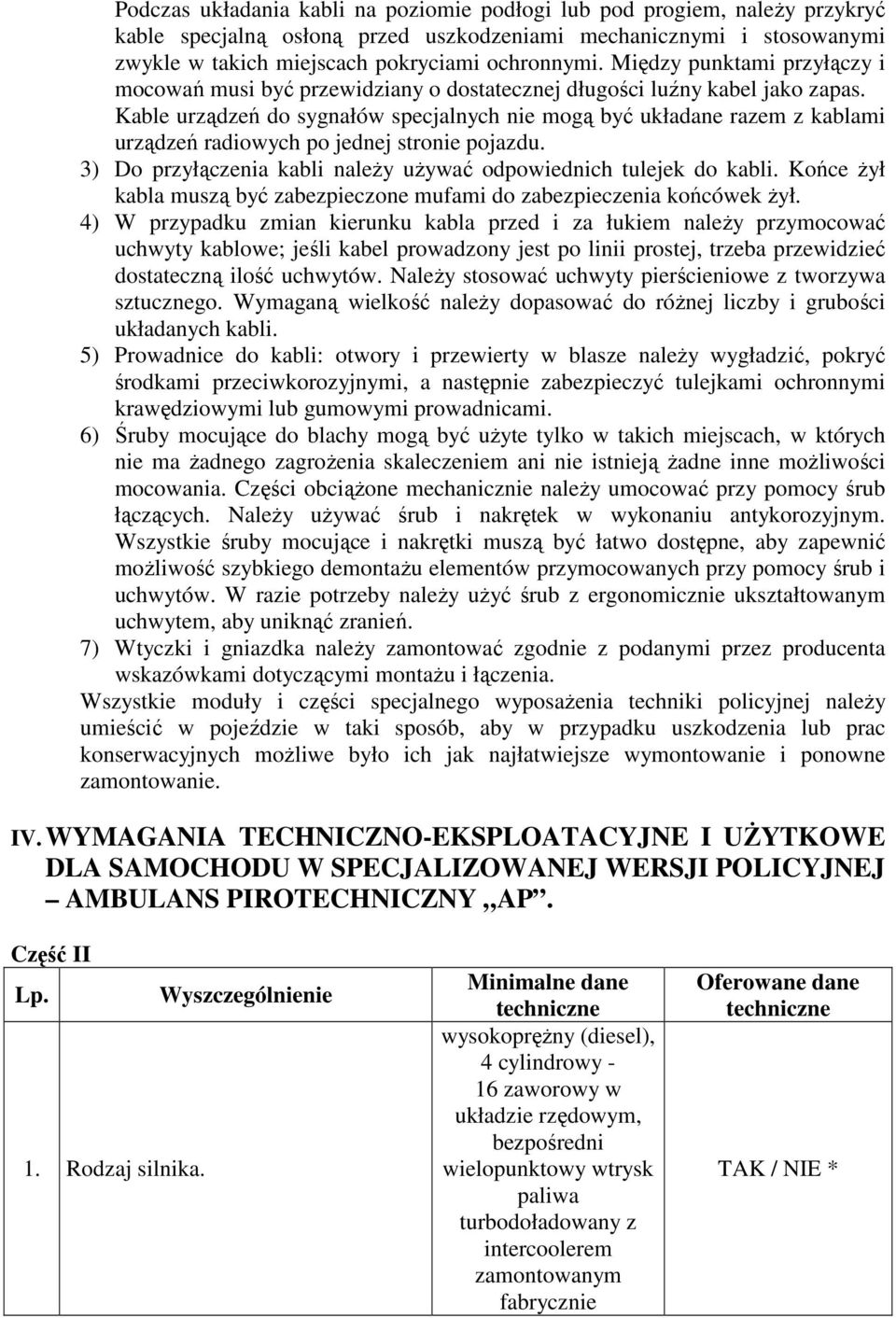 Kable urządzeń do sygnałów specjalnych nie mogą być układane razem z kablami urządzeń radiowych po jednej stronie pojazdu. 3) Do przyłączenia kabli naleŝy uŝywać odpowiednich tulejek do kabli.