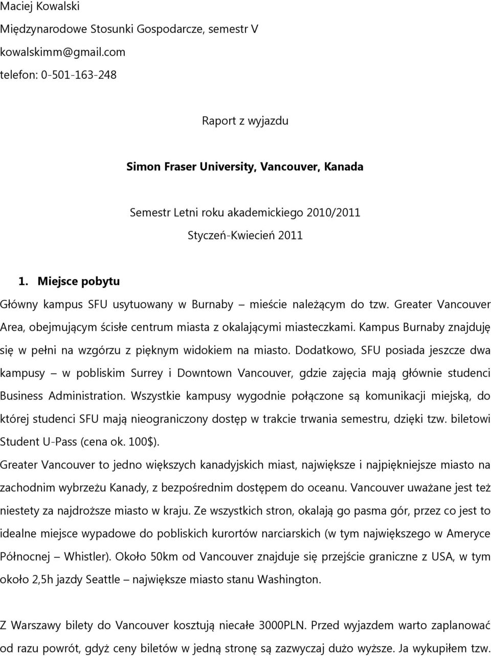 Miejsce pobytu Główny kampus SFU usytuowany w Burnaby mieście należącym do tzw. Greater Vancouver Area, obejmującym ścisłe centrum miasta z okalającymi miasteczkami.