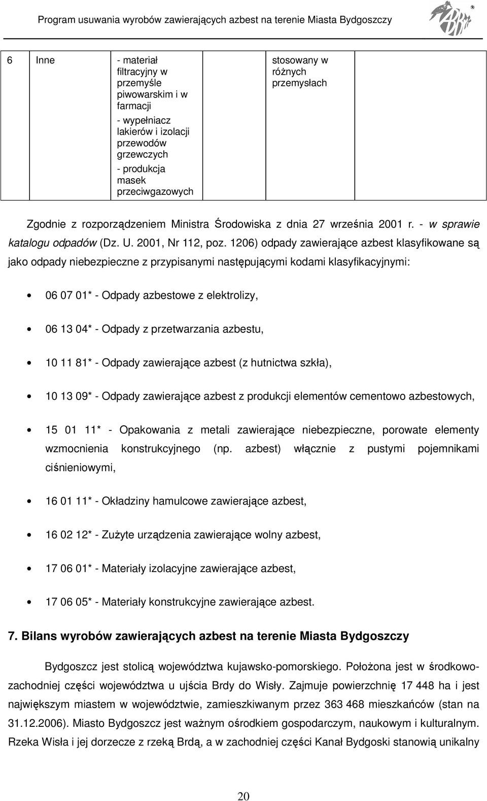 1206) odpady zawierające azbest klasyfikowane są jako odpady niebezpieczne z przypisanymi następującymi kodami klasyfikacyjnymi: 06 07 01* - Odpady azbestowe z elektrolizy, 06 13 04* - Odpady z