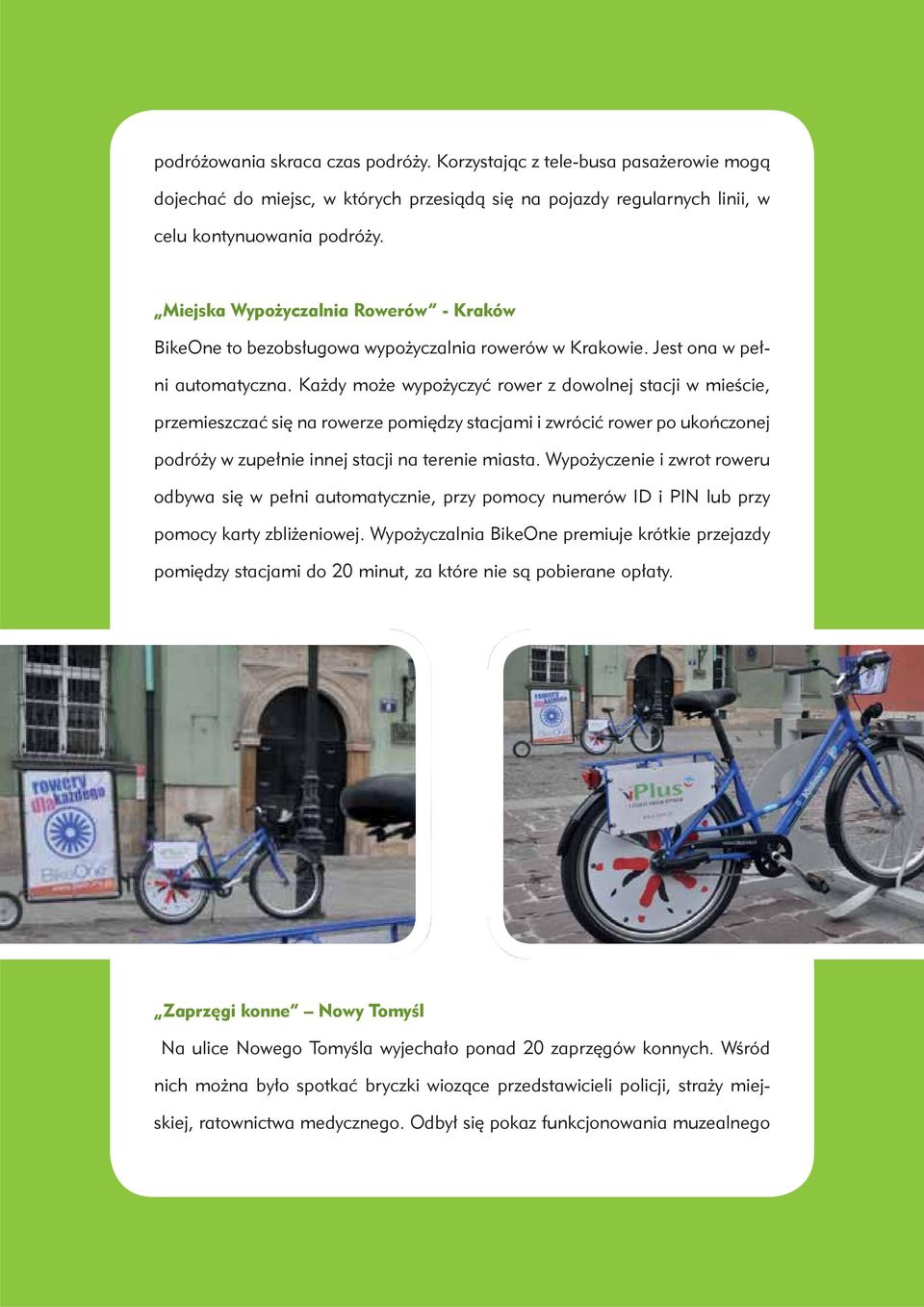 Każdy może wypożyczyć rower z dowolnej stacji w mieście, przemieszczać się na rowerze pomiędzy stacjami i zwrócić rower po ukończonej podróży w zupełnie innej stacji na terenie miasta.