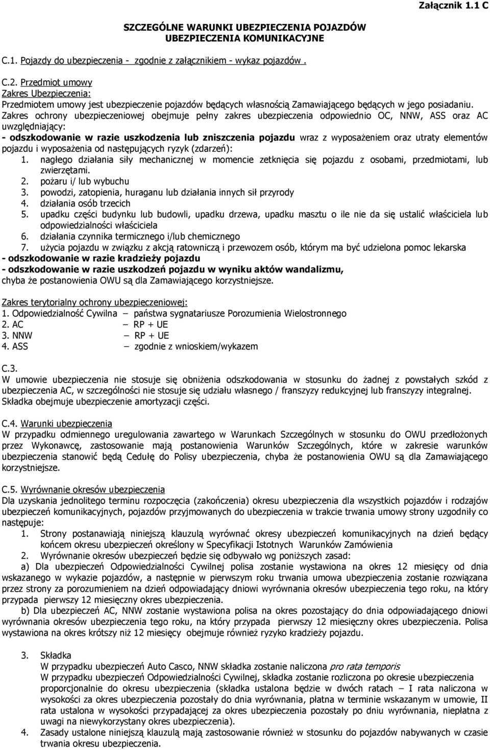 Zakres ochrony ubezpieczeniowej obejmuje pełny zakres ubezpieczenia odpowiednio OC, NNW, ASS oraz AC uwzględniający: - odszkodowanie w razie uszkodzenia lub zniszczenia pojazdu wraz z wyposaŝeniem