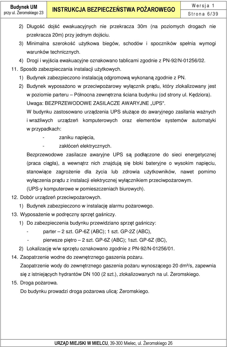 Sposób zabezpieczania instalacji uŝytkowych. 1) Budynek zabezpieczono instalacją odgromową wykonaną zgodnie z PN.