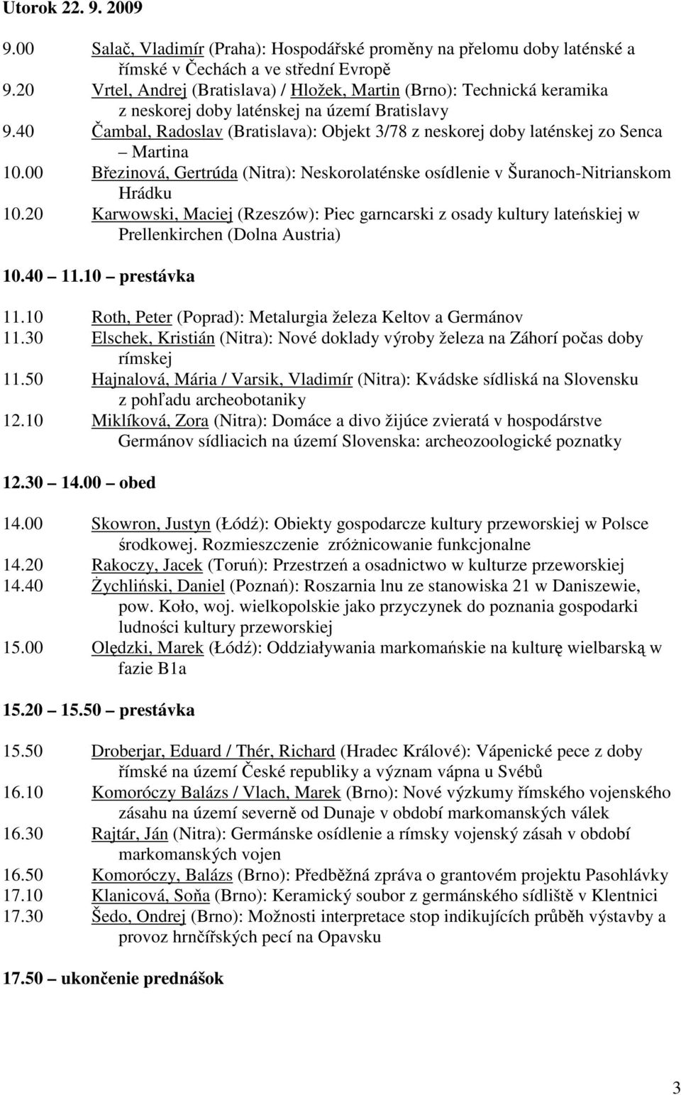 40 ambal, Radoslav (Bratislava): Objekt 3/78 z neskorej doby laténskej zo Senca Martina 10.00 Bezinová, Gertrúda (Nitra): Neskorolaténske osídlenie v Šuranoch-Nitrianskom Hrádku 10.