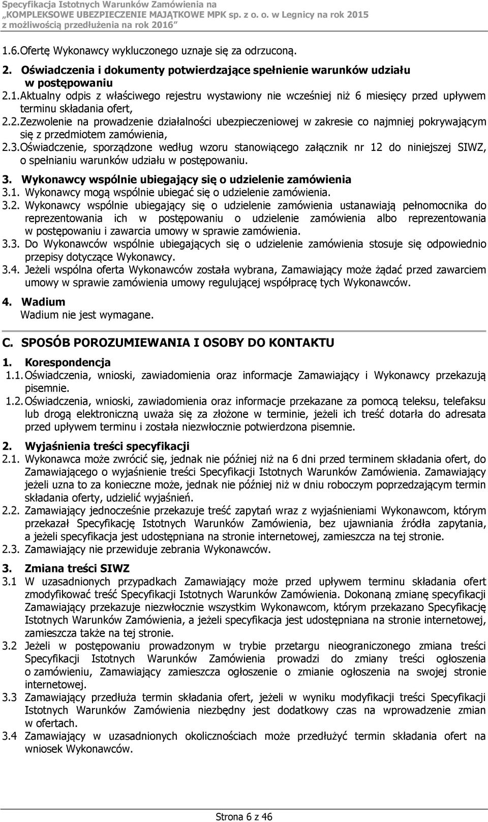 Oświadczenie, sporządzone według wzoru stanowiącego załącznik nr 12 do niniejszej SIWZ, o spełnianiu warunków udziału w postępowaniu. 3. Wykonawcy wspólnie ubiegający się o udzielenie zamówienia 3.1. Wykonawcy mogą wspólnie ubiegać się o udzielenie zamówienia.