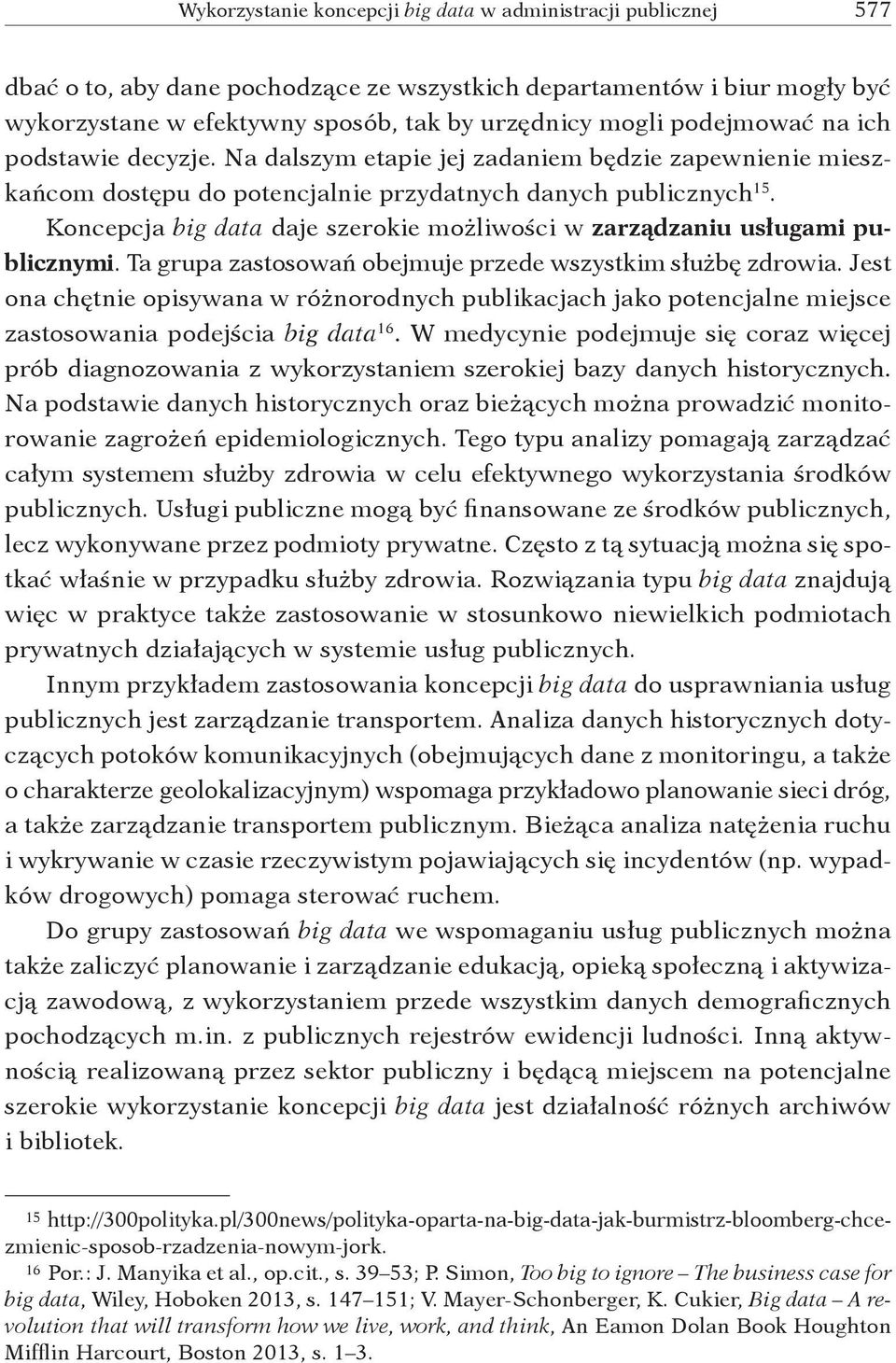 Ta grupa zastosowań obejmuje przede wszystkim służbę zdrowia. Jest ona chętnie opisywana w różnorodnych publikacjach jako potencjalne miejsce zastosowania podejścia big data 16.