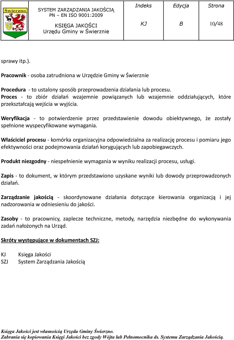 Weryfikacja - to potwierdzenie przez przedstawienie dowodu obiektywnego, że zostały spełnione wyspecyfikowane wymagania.