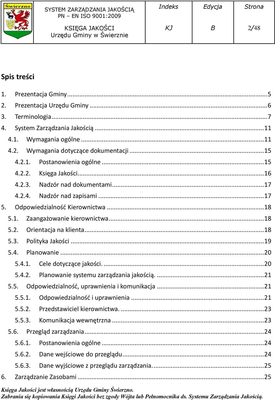 .. 18 5.2. Orientacja na klienta... 18 5.3. Polityka Jakości... 19 5.4. Planowanie... 20 5.4.1. Cele dotyczące jakości.... 20 5.4.2. Planowanie systemu zarządzania jakością.... 21 5.5. Odpowiedzialność, uprawnienia i komunikacja.