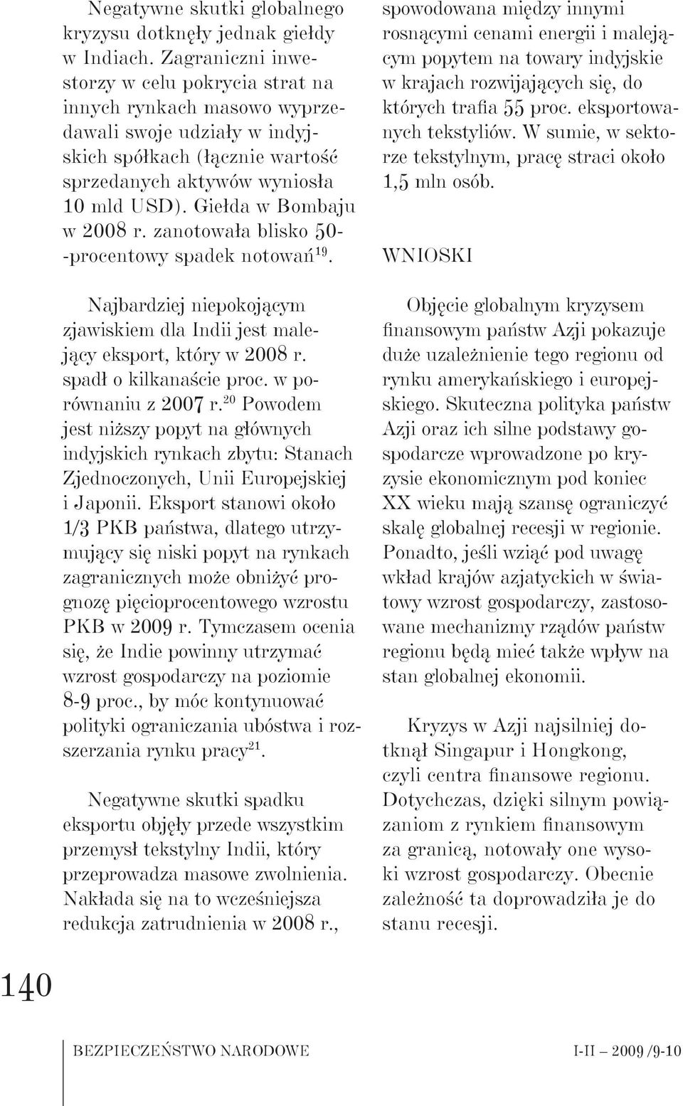 Giełda w Bombaju w 2008 r. zanotowała blisko 50- -procentowy spadek notowań 19. Najbardziej niepokojącym zjawiskiem dla Indii jest malejący eksport, który w 2008 r. spadł o kilkanaście proc.