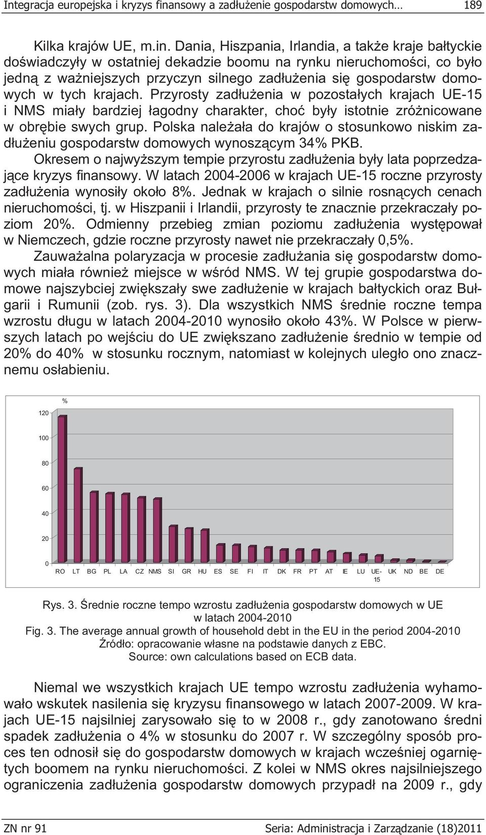 Dania, Hiszpania, Irlandia, a tak e kraje ba tyckie do wiadczy y w ostatniej dekadzie boomu na rynku nieruchomo ci, co by o jedn z wa niejszych przyczyn silnego zad u enia si gospodarstw domowych w