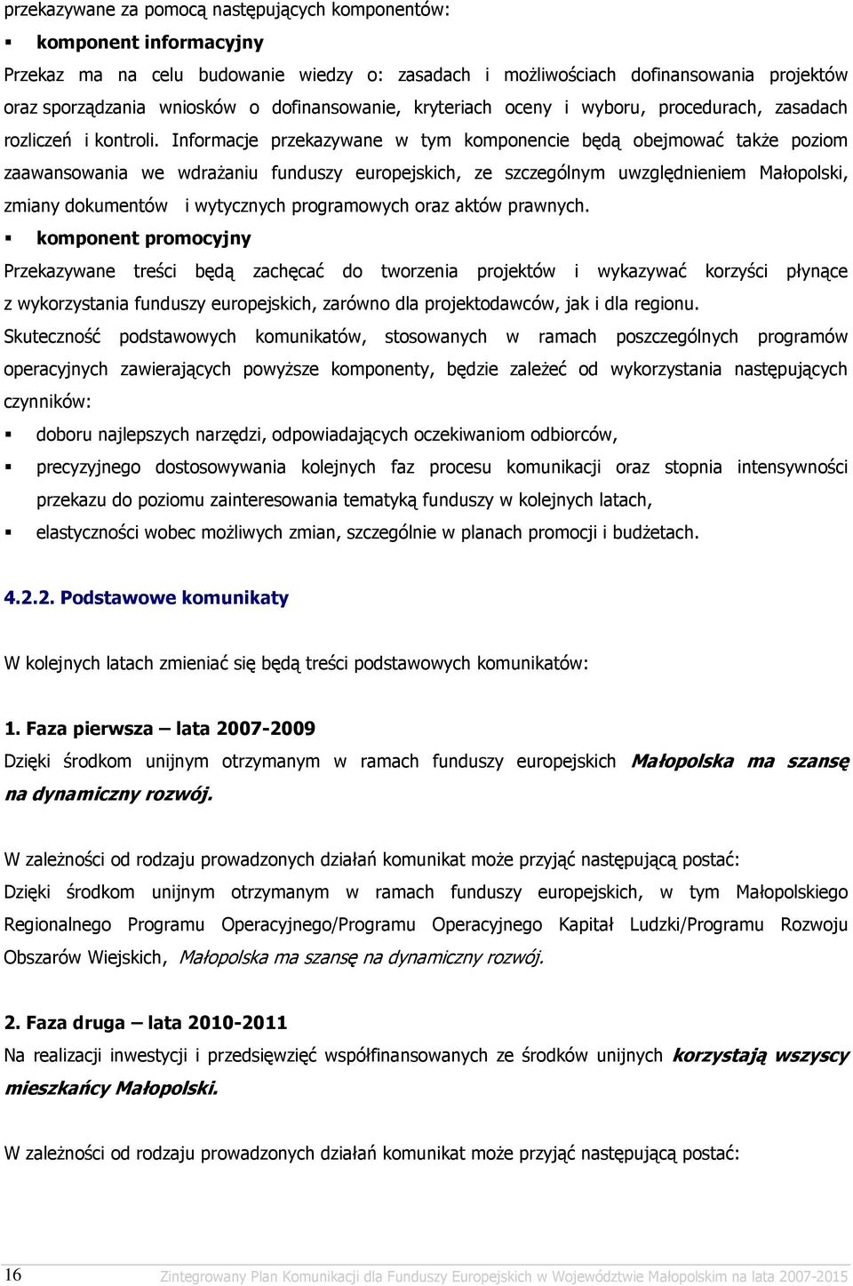 Informacje przekazywane w tym komponencie będą obejmować takŝe poziom zaawansowania we wdraŝaniu funduszy europejskich, ze szczególnym uwzględnieniem Małopolski, zmiany dokumentów i wytycznych