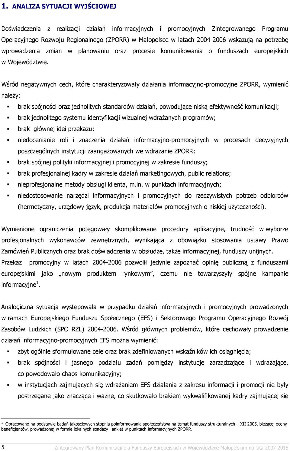 Wśród negatywnych cech, które charakteryzowały działania informacyjno-promocyjne ZPORR, wymienić naleŝy: brak spójności oraz jednolitych standardów działań, powodujące niską efektywność komunikacji;