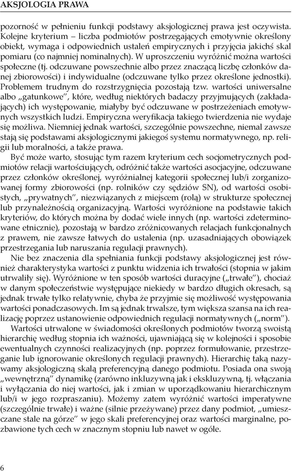 W uproszczeniu wyróżnić można wartości społeczne (tj. odczuwane powszechnie albo przez znaczącą liczbę członków danej zbiorowości) i indywidualne (odczuwane tylko przez określone jednostki).