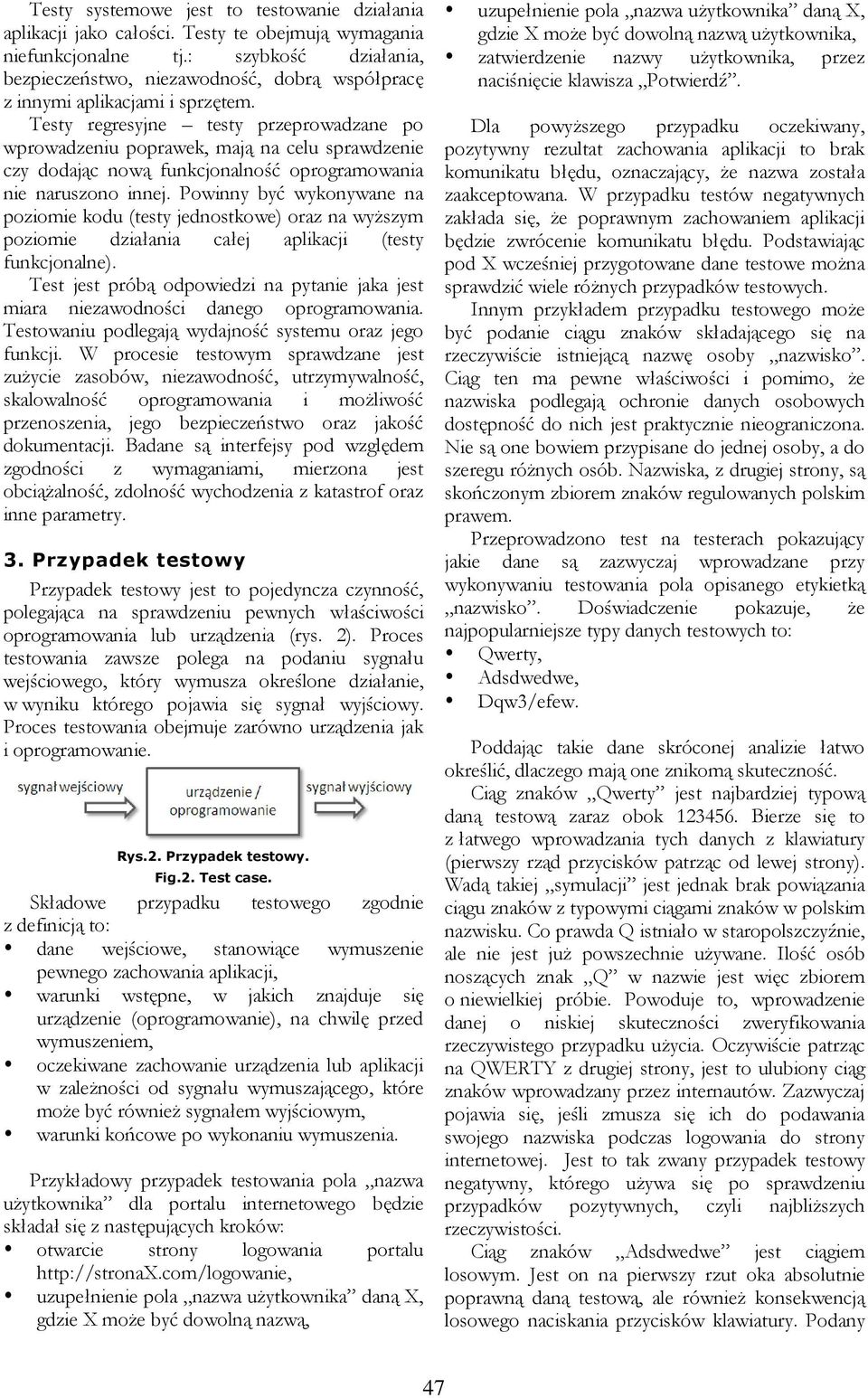 Testy regresyjne testy przeprowadzane po wprowadzeniu poprawek, mają na celu sprawdzenie czy dodając nową funkcjonalność oprogramowania nie naruszono innej.