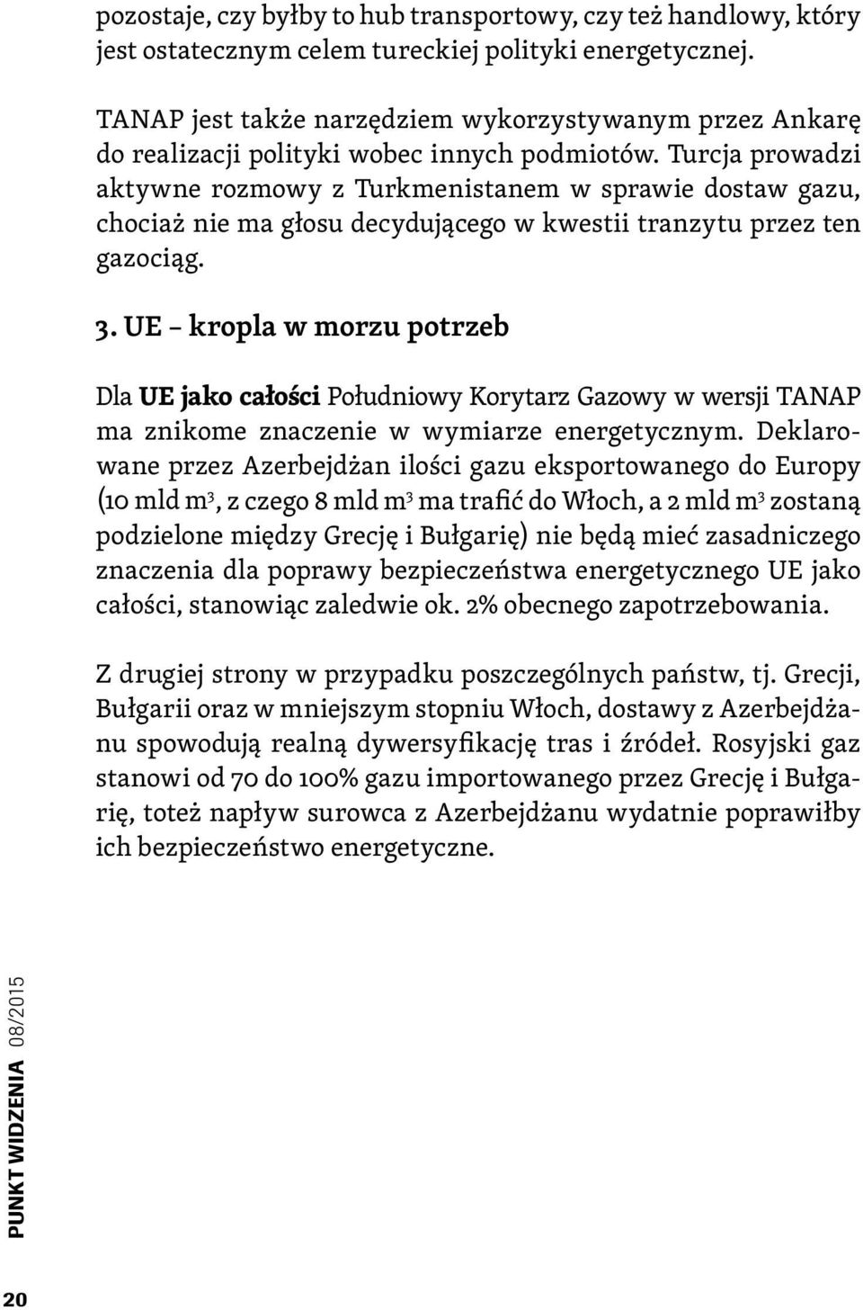 Turcja prowadzi aktywne rozmowy z Turkmenistanem w sprawie dostaw gazu, chociaż nie ma głosu decydującego w kwestii tranzytu przez ten gazociąg. 3.