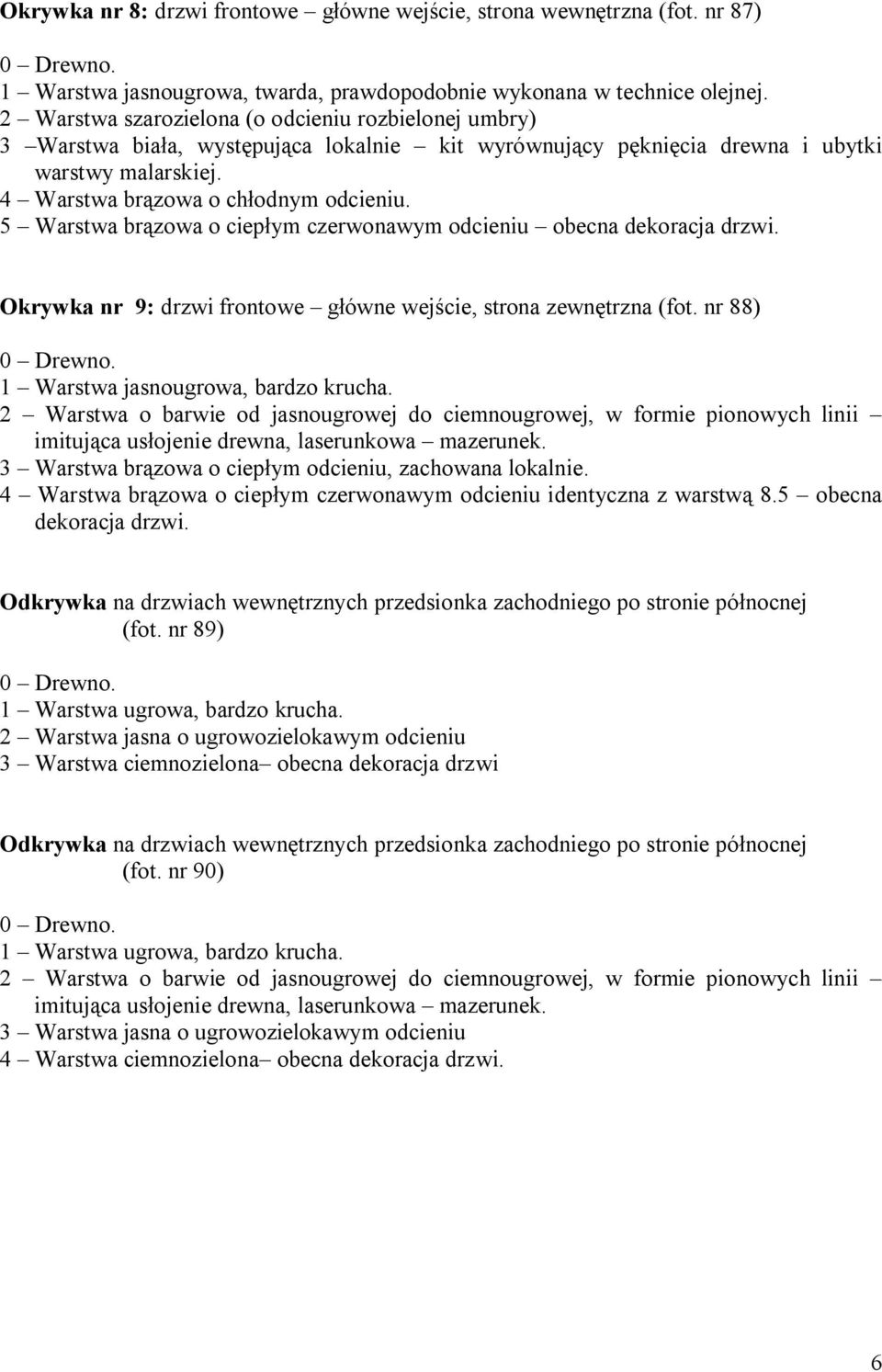 5 Warstwa brązowa o ciepłym czerwonawym odcieniu obecna dekoracja drzwi. Okrywka nr 9: drzwi frontowe główne wejście, strona zewnętrzna (fot. nr 88) 0 Drewno. 1 Warstwa jasnougrowa, bardzo krucha.