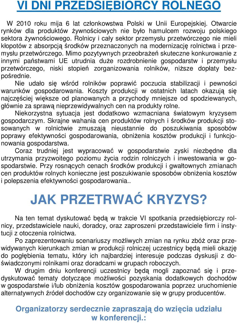 Mimo pozytywnych przeobraŝeń skuteczne konkurowanie z innymi państwami UE utrudnia duŝe rozdrobnienie gospodarstw i przemysłu przetwórczego, niski stopień zorganizowania rolników, niŝsze dopłaty