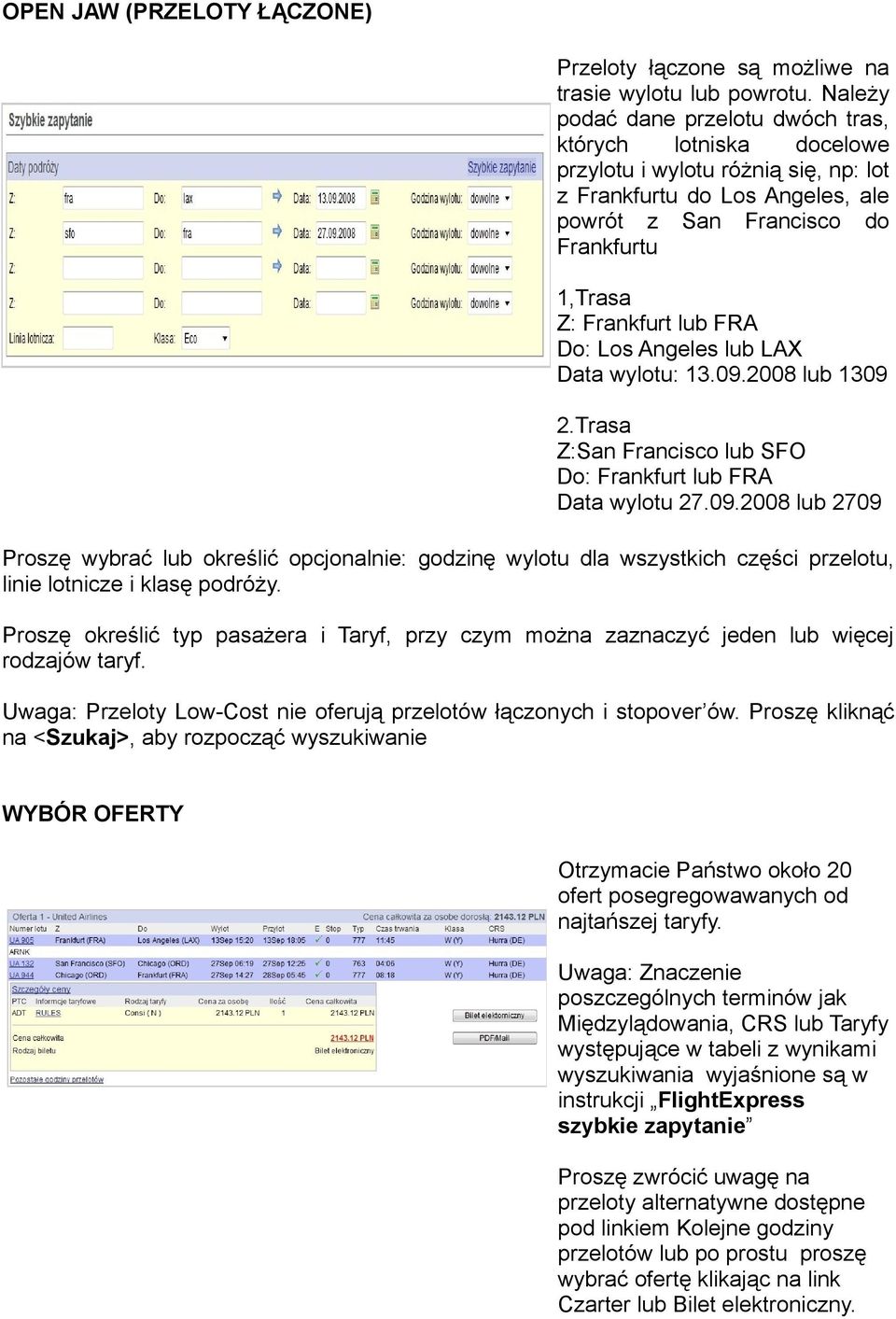 FRA Do: Los Angeles lub LAX Data wylotu: 13.09.2008 lub 1309 2.Trasa Z:San Francisco lub SFO Do: Frankfurt lub FRA Data wylotu 27.09.2008 lub 2709 Proszę wybrać lub określić opcjonalnie: godzinę wylotu dla wszystkich części przelotu, linie lotnicze i klasę podróży.