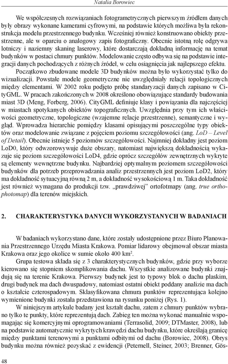 Obecnie istotną rolę odgrywa lotniczy i naziemny skaning laserowy, które dostarczają dokładną informację na temat budynków w postaci chmury punktów.