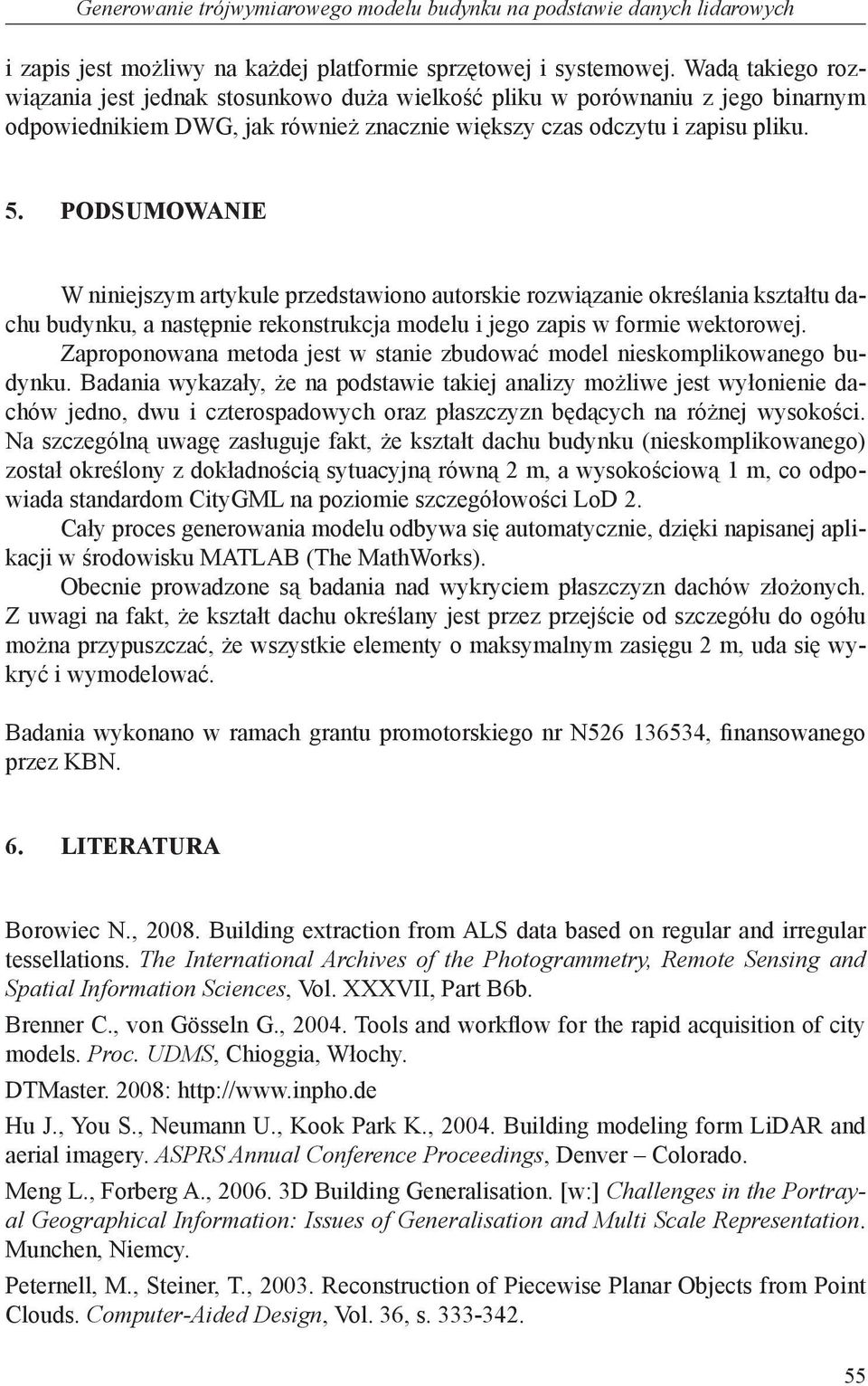 PODSUMOWANIE W niniejszym artykule przedstawiono autorskie rozwiązanie określania kształtu dachu budynku, a następnie rekonstrukcja modelu i jego zapis w formie wektorowej.