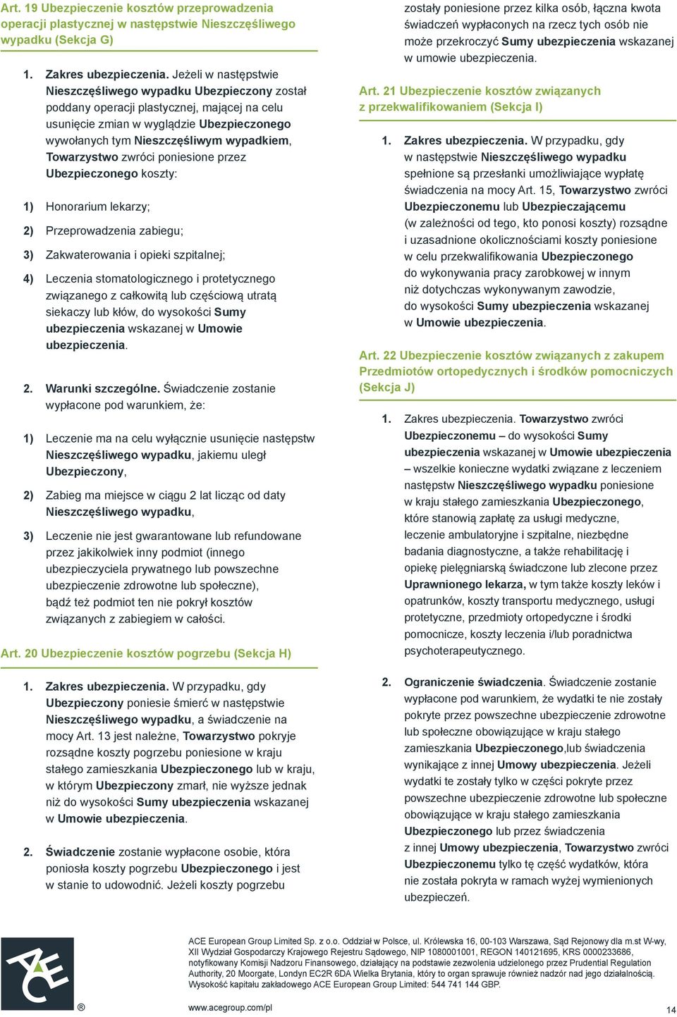 Towarzystwo zwróci poniesione przez Ubezpieczonego koszty: 1) Honorarium lekarzy; 2) Przeprowadzenia zabiegu; 3) Zakwaterowania i opieki szpitalnej; 4) Leczenia stomatologicznego i protetycznego