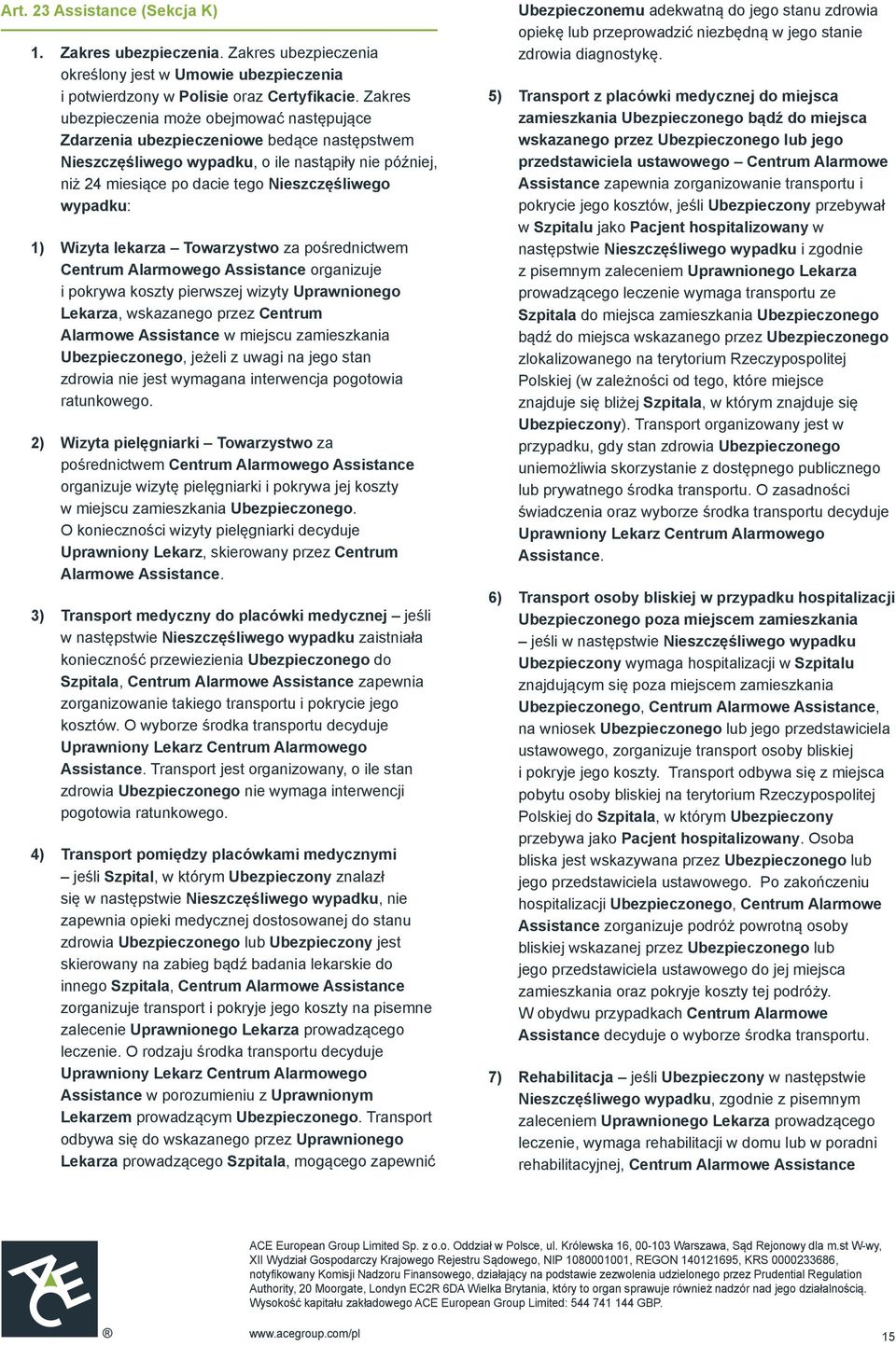 wypadku: 1) Wizyta lekarza Towarzystwo za pośrednictwem Centrum Alarmowego Assistance organizuje i pokrywa koszty pierwszej wizyty Uprawnionego Lekarza, wskazanego przez Centrum Alarmowe Assistance w