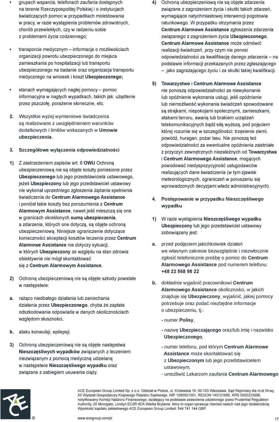 hospitalizacji lub transportu ubezpieczonego na badanie oraz organizacja transportu medycznego na wniosek i koszt Ubezpieczonego; stanach wymagających nagłej pomocy pomoc informacyjna w nagłych