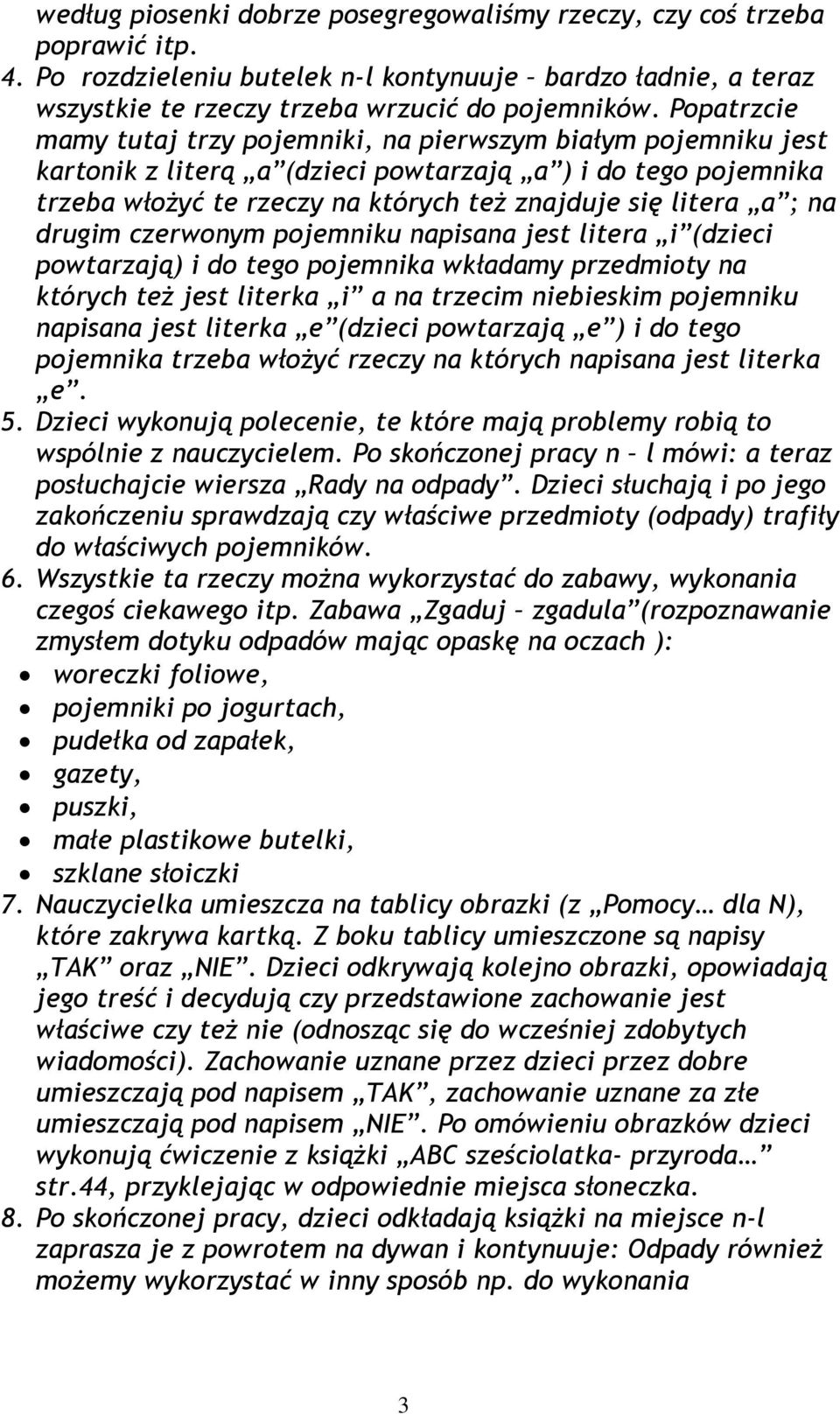 na drugim czerwonym pojemniku napisana jest litera i (dzieci powtarzają) i do tego pojemnika wkładamy przedmioty na których też jest literka i a na trzecim niebieskim pojemniku napisana jest literka