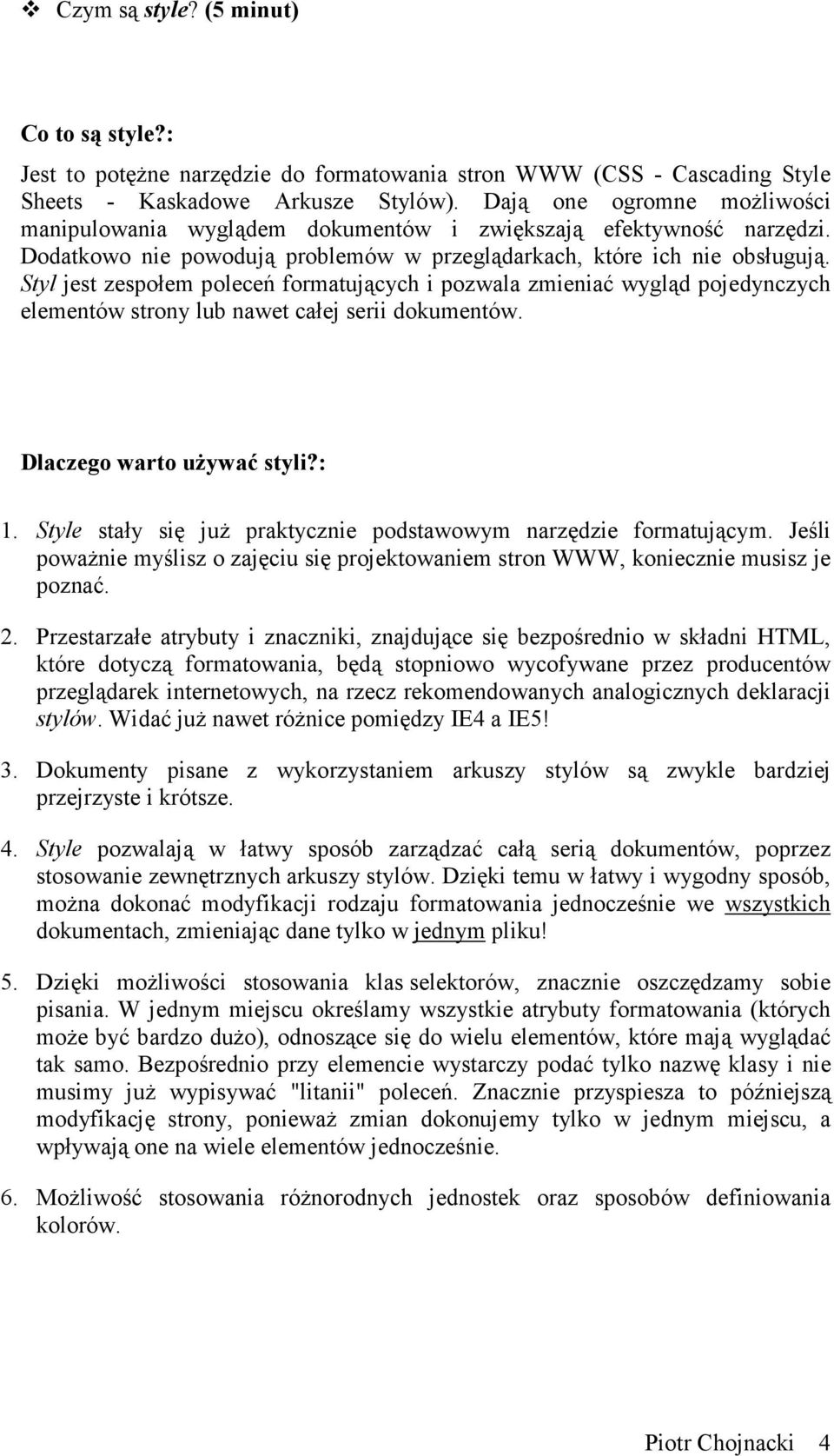 Styl jest zespołem poleceń formatujących i pozwala zmieniać wygląd pojedynczych elementów strony lub nawet całej serii dokumentów. Dlaczego warto uŝywać styli?: 1.