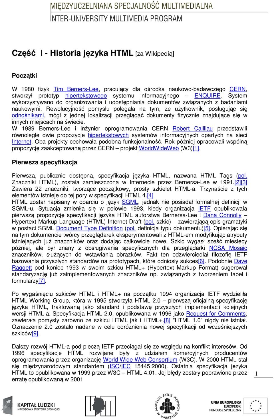 Rewolucyjność pomysłu polegała na tym, Ŝe uŝytkownik, posługując się odnośnikami, mógł z jednej lokalizacji przeglądać dokumenty fizycznie znajdujące się w innych miejscach na świecie.