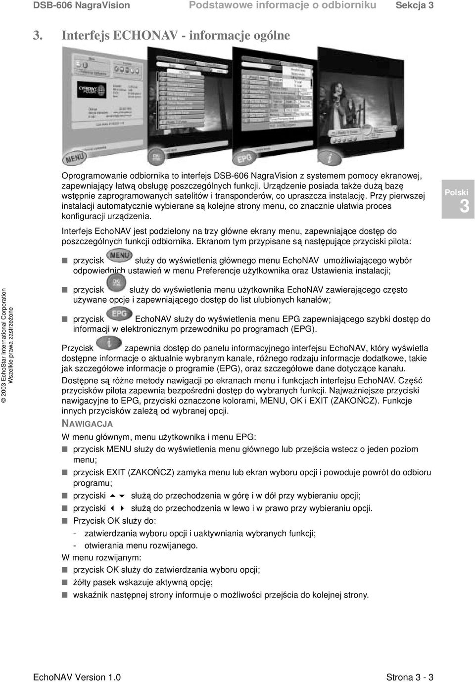 Urządzenie posiada także dużą bazę wstępnie zaprogramowanych satelitów i transponderów, co upraszcza instalację.