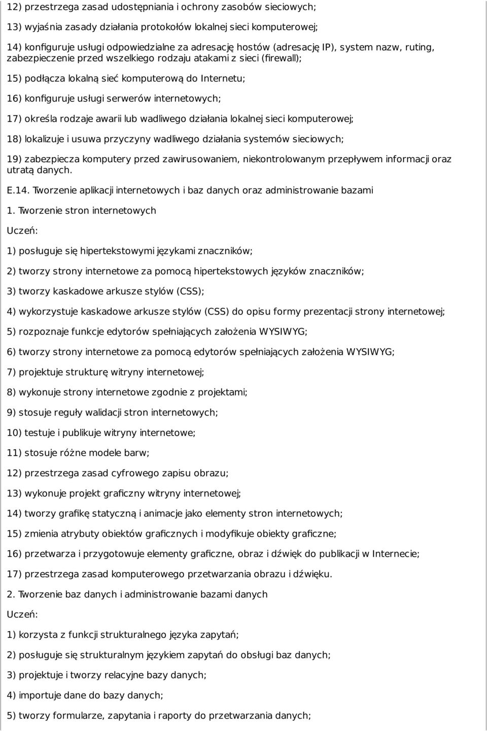 internetowych; 17) określa rodzaje awarii lub wadliwego działania lokalnej sieci komputerowej; 18) lokalizuje i usuwa przyczyny wadliwego działania systemów sieciowych; 19) zabezpiecza komputery