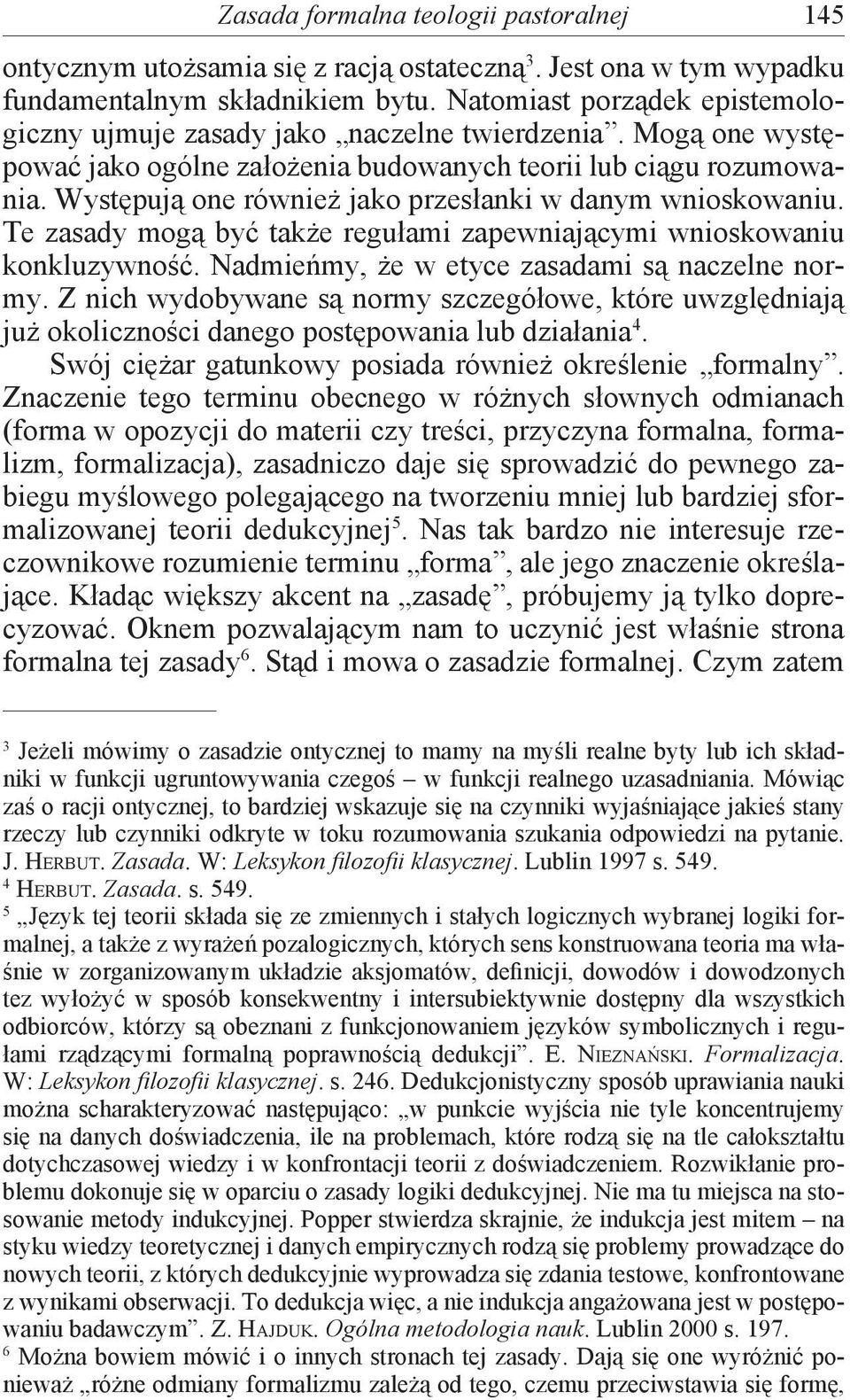 Występują one również jako przesłanki w danym wnioskowaniu. Te zasady mogą być także regułami zapewniającymi wnioskowaniu konkluzywność. Nadmieńmy, że w etyce zasadami są naczelne normy.