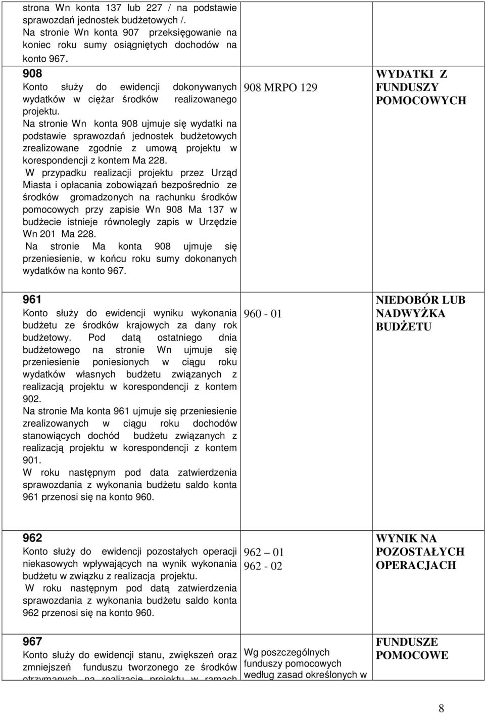Na stronie Wn konta 908 ujmuje się wydatki na podstawie sprawozdań jednostek budżetowych zrealizowane zgodnie z umową projektu w korespondencji z kontem Ma 228.