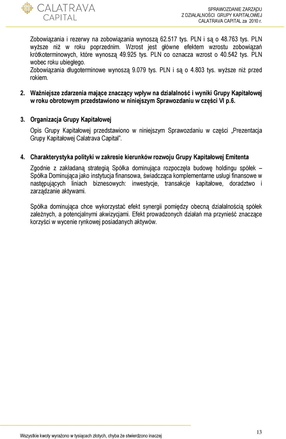 WaŜniejsze zdarzenia mające znaczący wpływ na działalność i wyniki Grupy Kapitałowej w roku obrotowym przedstawiono w niniejszym Sprawozdaniu w części VI p.6. 3.