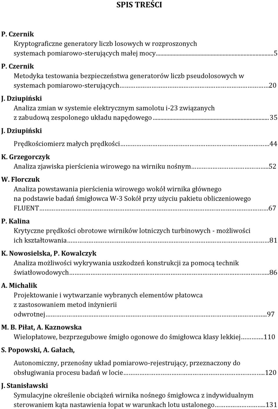 Dziupiński Analiza zmian w systemie elektrycznym samolotu i-23 związanych z zabudową zespolonego układu napędowego... 35 J. Dziupiński Prędkościomierz małych prędkości 44 K.