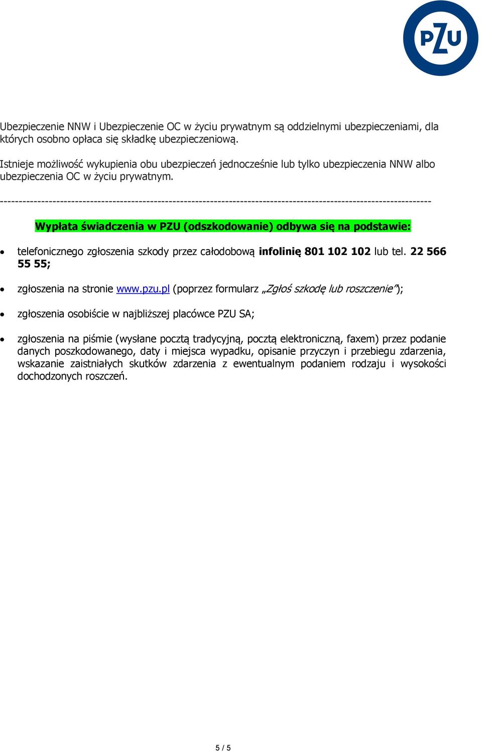 Wypłata świadczenia w PZU (odszkodowanie) odbywa się na podstawie: telefonicznego zgłoszenia szkody przez całodobową infolinię 801 102 102 lub tel. 22 566 55 55; zgłoszenia na stronie www.pzu.