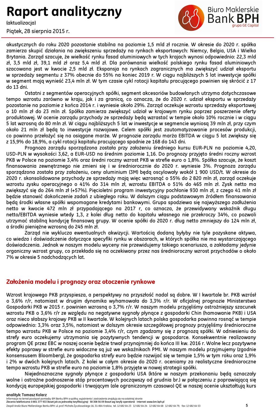 Zarząd szacuje, że wielkość rynku fasad aluminiowych w tych krajach wynosi odpowiednio: 22,3 mld zł, 3,5 mld zł, 39,1 mld zł oraz 5,4 mld zł.